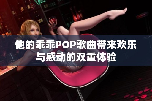 他的乖乖POP歌曲带来欢乐与感动的双重体验
