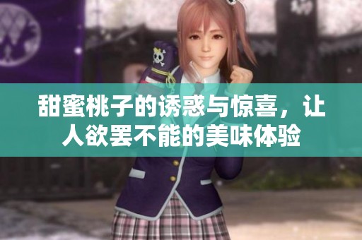 甜蜜桃子的诱惑与惊喜，让人欲罢不能的美味体验