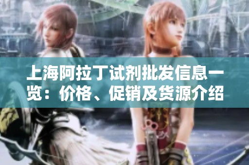 上海阿拉丁试剂批发信息一览：价格、促销及货源介绍