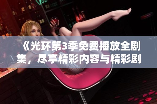 《光环第3季免费播放全剧集，尽享精彩内容与精彩剧情》