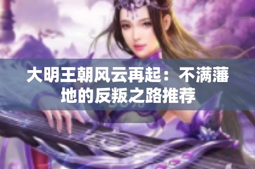 大明王朝风云再起：不满藩地的反叛之路推荐