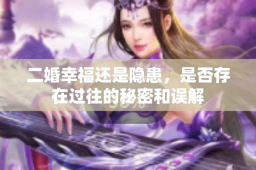二婚幸福还是隐患，是否存在过往的秘密和误解