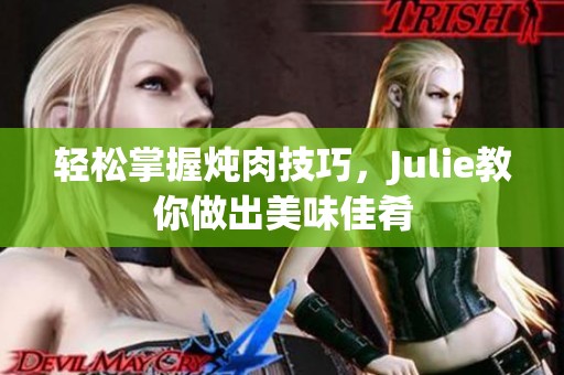 轻松掌握炖肉技巧，Julie教你做出美味佳肴