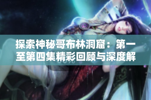探索神秘哥布林洞窟：第一至第四集精彩回顾与深度解析