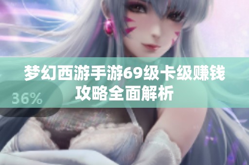 梦幻西游手游69级卡级赚钱攻略全面解析