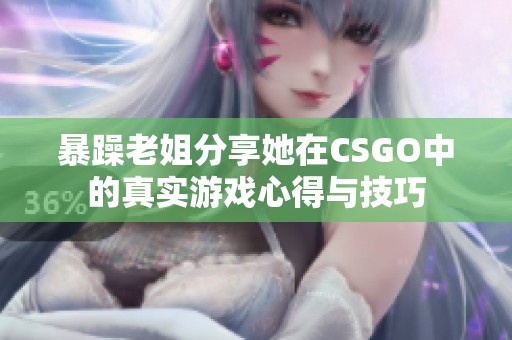 暴躁老姐分享她在CSGO中的真实游戏心得与技巧
