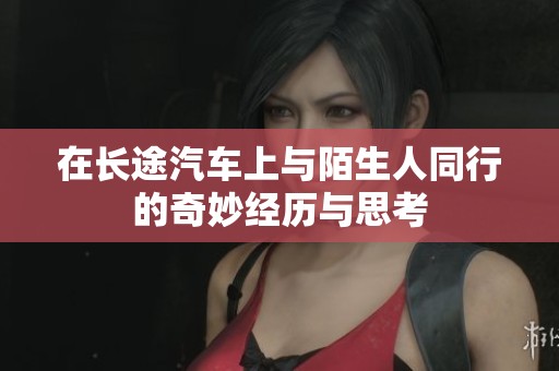 在长途汽车上与陌生人同行的奇妙经历与思考