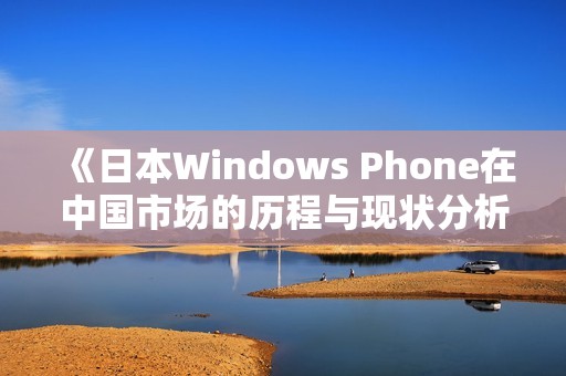 《日本Windows Phone在中国市场的历程与现状分析》