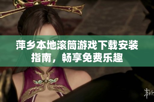 萍乡本地滚筒游戏下载安装指南，畅享免费乐趣