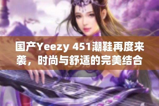 国产Yeezy 451潮鞋再度来袭，时尚与舒适的完美结合