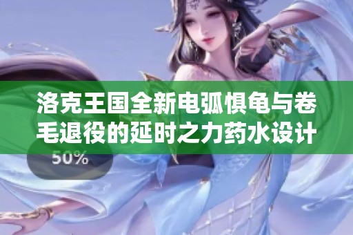 洛克王国全新电弧惧龟与卷毛退役的延时之力药水设计解析