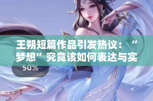 王朔短篇作品引发热议：“梦想”究竟该如何表达与实现？