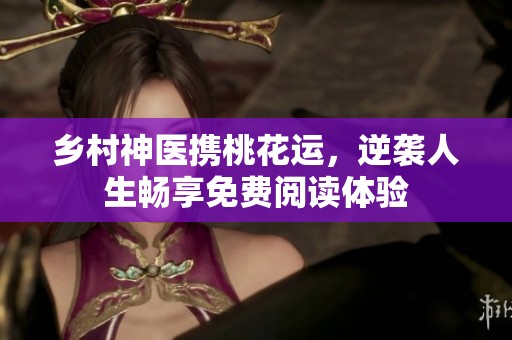 乡村神医携桃花运，逆袭人生畅享免费阅读体验