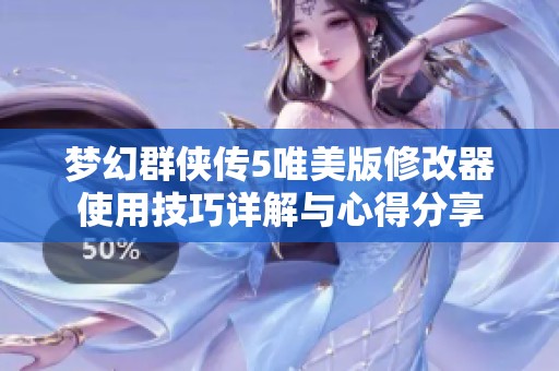 梦幻群侠传5唯美版修改器使用技巧详解与心得分享