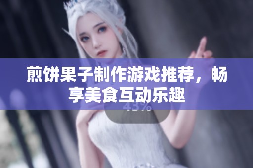 煎饼果子制作游戏推荐，畅享美食互动乐趣
