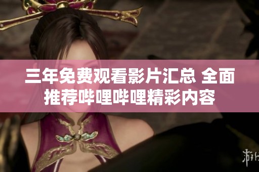 三年免费观看影片汇总 全面推荐哔哩哔哩精彩内容