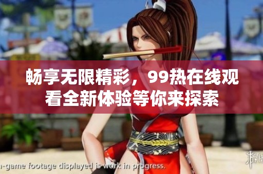 畅享无限精彩，99热在线观看全新体验等你来探索