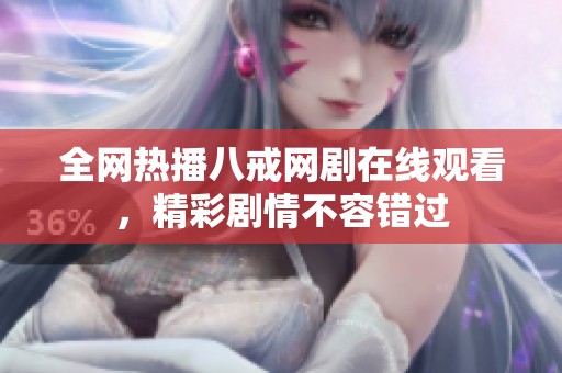 全网热播八戒网剧在线观看，精彩剧情不容错过