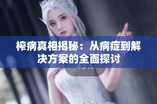 榨病真相揭秘：从病症到解决方案的全面探讨