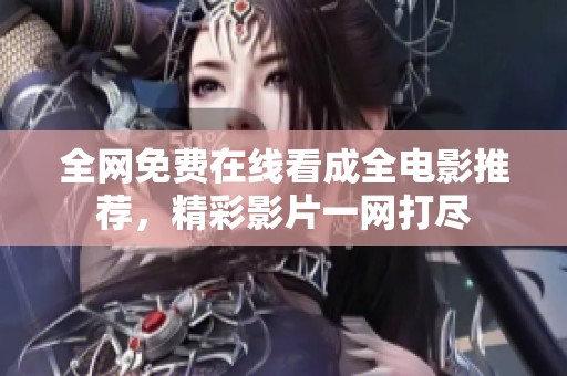 全网免费在线看成全电影推荐，精彩影片一网打尽