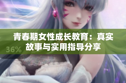 青春期女性成长教育：真实故事与实用指导分享
