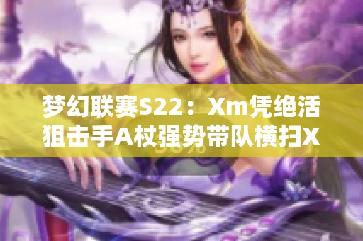 梦幻联赛S22：Xm凭绝活狙击手A杖强势带队横扫XG10OG