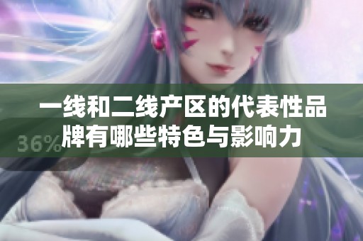 一线和二线产区的代表性品牌有哪些特色与影响力