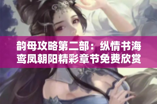 韵母攻略第二部：纵情书海鸾凤朝阳精彩章节免费欣赏