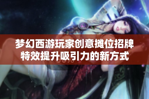 梦幻西游玩家创意摊位招牌特效提升吸引力的新方式