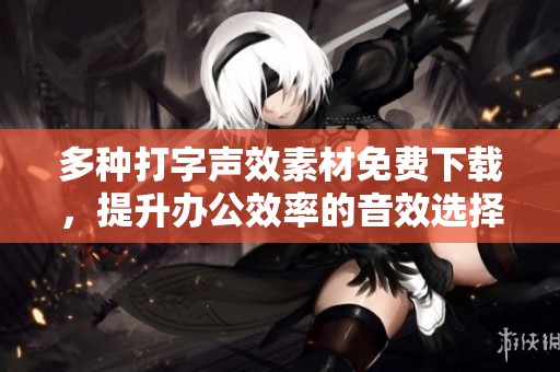 多种打字声效素材免费下载，提升办公效率的音效选择