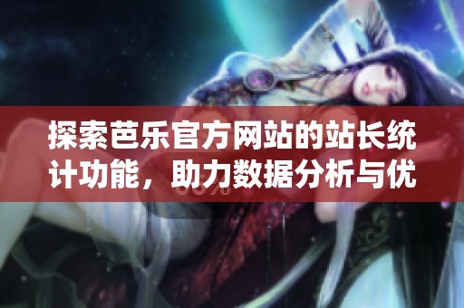 探索芭乐官方网站的站长统计功能，助力数据分析与优化