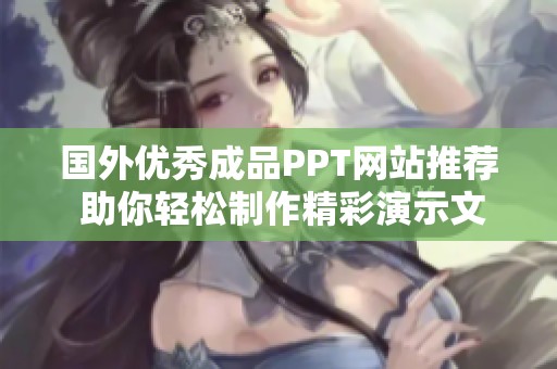 国外优秀成品PPT网站推荐 助你轻松制作精彩演示文稿