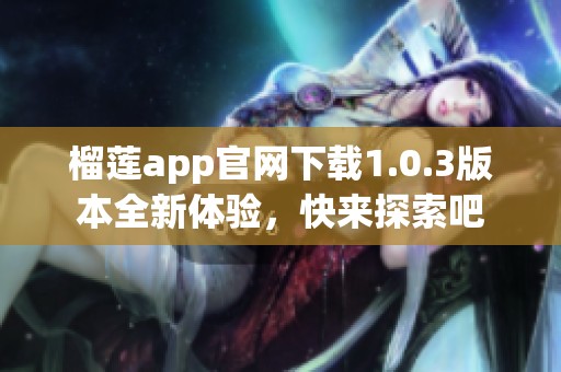 榴莲app官网下载1.0.3版本全新体验，快来探索吧