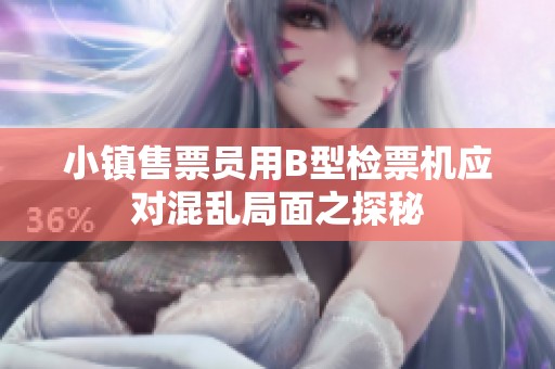 小镇售票员用B型检票机应对混乱局面之探秘