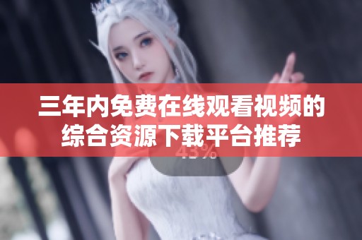 三年内免费在线观看视频的综合资源下载平台推荐