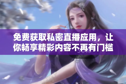 免费获取私密直播应用，让你畅享精彩内容不再有门槛