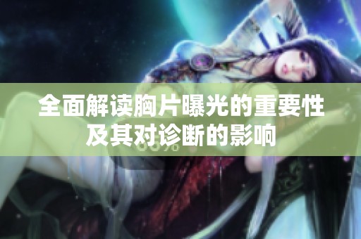 全面解读胸片曝光的重要性及其对诊断的影响