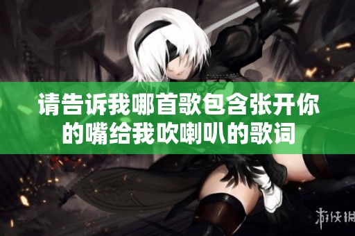 请告诉我哪首歌包含张开你的嘴给我吹喇叭的歌词