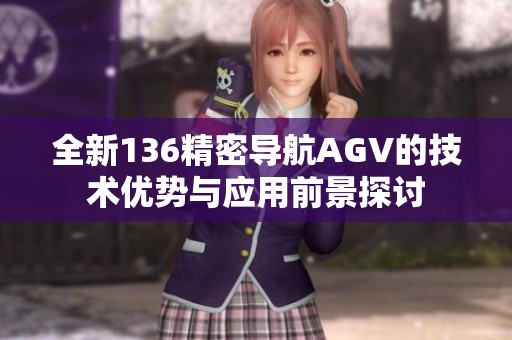 全新136精密导航AGV的技术优势与应用前景探讨