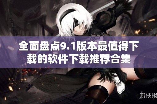 全面盘点9.1版本最值得下载的软件下载推荐合集