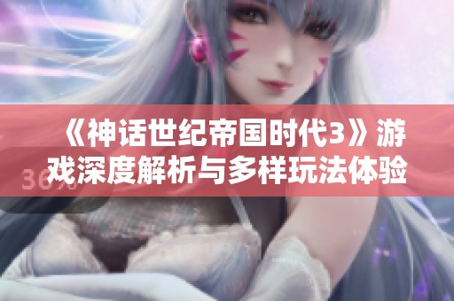 《神话世纪帝国时代3》游戏深度解析与多样玩法体验分享