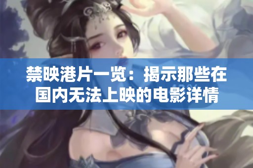 禁映港片一览：揭示那些在国内无法上映的电影详情