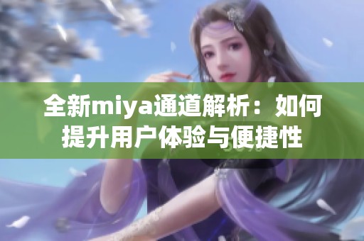 全新miya通道解析：如何提升用户体验与便捷性