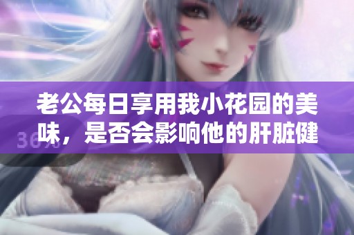 老公每日享用我小花园的美味，是否会影响他的肝脏健康