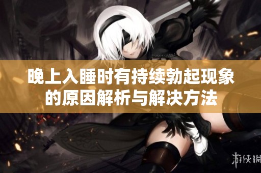 晚上入睡时有持续勃起现象的原因解析与解决方法