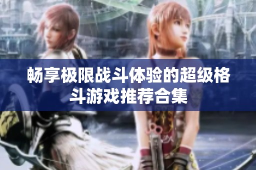 畅享极限战斗体验的超级格斗游戏推荐合集