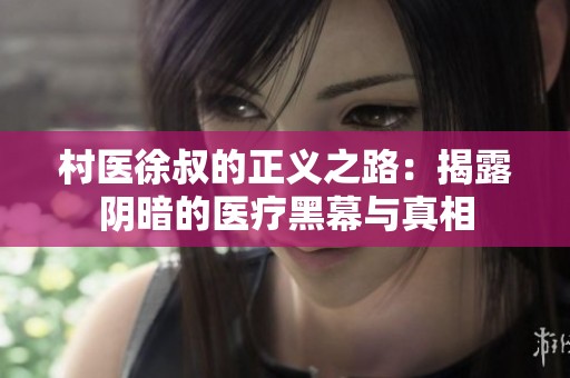 村医徐叔的正义之路：揭露阴暗的医疗黑幕与真相