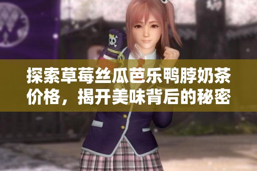 探索草莓丝瓜芭乐鸭脖奶茶价格，揭开美味背后的秘密