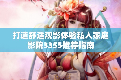 打造舒适观影体验私人家庭影院3355推荐指南