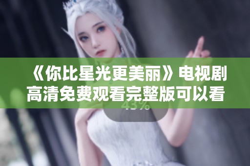 《你比星光更美丽》电视剧高清免费观看完整版可以看了